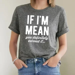 Womens "If Im Mean You Definitely Earned It" T shirt Funny Sarcastic Rude Novelty